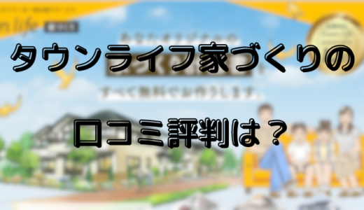 タウンライフ家づくりの口コミ評判は？メリット・利用手順を徹底解説